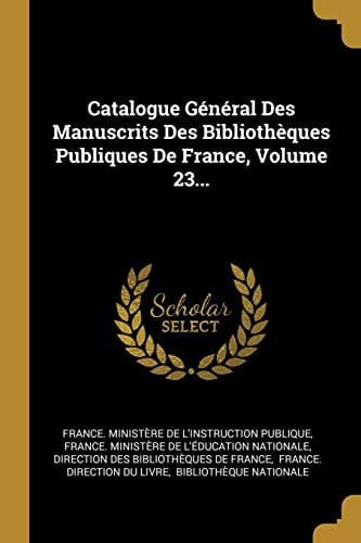 Catalogue Général Des Manuscrits Des Bibliothèques Publiques De France, Volume 23...
