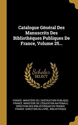 Catalogue Général Des Manuscrits Des Bibliothèques Publiques De France, Volume 25...