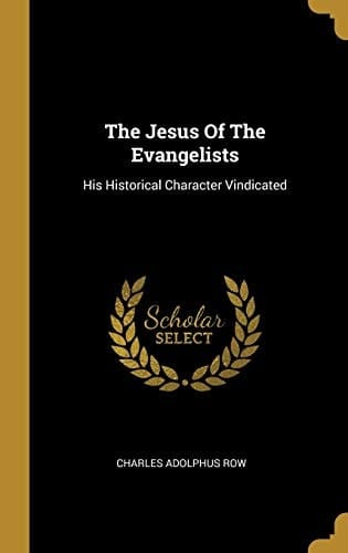 The Jesus Of The Evangelists His Historical Character Vindicated