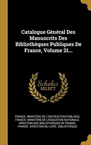 Catalogue Général Des Manuscrits Des Bibliothèques Publiques De France, Volume 21...