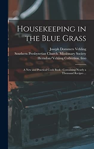 Housekeeping in the Blue Grass A New and Practical Cook Book: Containing Nearly a Thousand Recipes ...