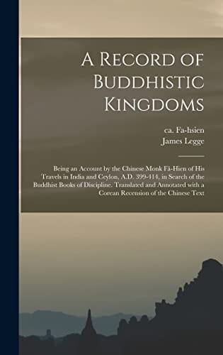 A Record of Buddhistic Kingdoms; Being an Account by the Chinese Monk Fâ-Hien of His Travels in India and Ceylon, A.D. 399-414, in Search of the Buddhist Books of Discipline. Translated and Annotated With a Corean Recension of the Chinese Text