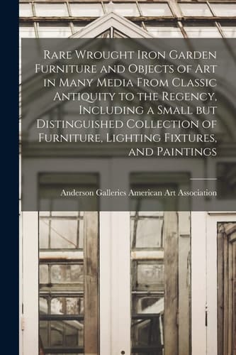 Rare Wrought Iron Garden Furniture and Objects of Art in Many Media From Classic Antiquity to the Regency, Including a Small But Distinguished Collect