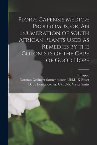 Floræ Capensis Medicæ Prodromus, Or, An Enumeration of South African Plants Used as Remedies by the Colonists of the Cape of Good Hope [electronic Resource]