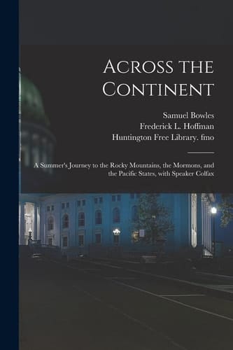 Across the Continent A Summer's Journey to the Rocky Mountains, the Mormons, and the Pacific States, With Speaker Colfax