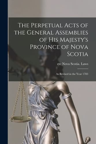 The Perpetual Acts of the General Assemblies of His Majesty's Province of Nova Scotia [microform] As Revised in the Year 1783