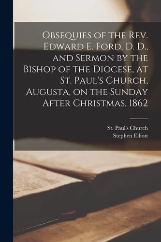 Obsequies of the Rev. Edward E. Ford, D. D. , and Sermon by the Bishop of the Diocese, at St. Paul's Church, Augusta, on the Sunday After Christmas 1862