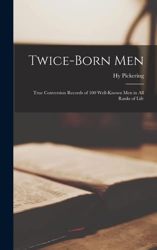 Twice-Born Men; True Conversion Records of 100 Well-known Men in All Ranks of Life