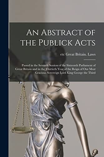 An Abstract of the Publick Acts [microform]: Passed in the Seventh Session of the Sixteenth Parliament of Great Britain and in the Thirtieth Year of T