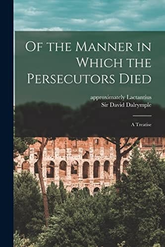 Of the Manner in Which the Persecutors Died A Treatise