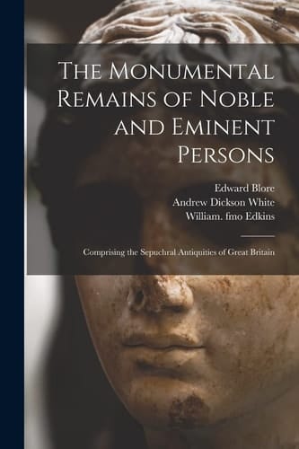 The Monumental Remains of Noble and Eminent Persons Comprising the Sepuchral Antiquities of Great Britain