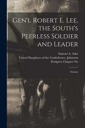 Gen'l Robert E. Lee, the South's Peerless Soldier and Leader Oration