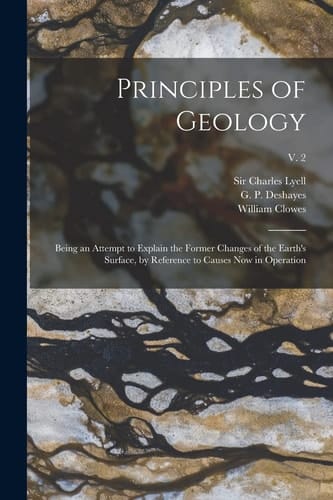 Principles of Geology Being an Attempt to Explain the Former Changes of the Earth's Surface, by Reference to Causes Now in Operation; V. 2