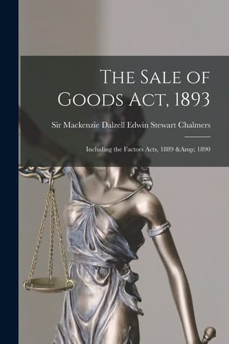 The Sale of Goods Act 1893 Including the Factors Acts, 1889 And 1890