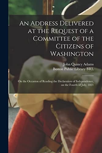 An Address Delivered at the Request of a Committee of the Citizens of Washington On the Occasion of Reading the Declaration of Independence, on the Fourth of July, 1821
