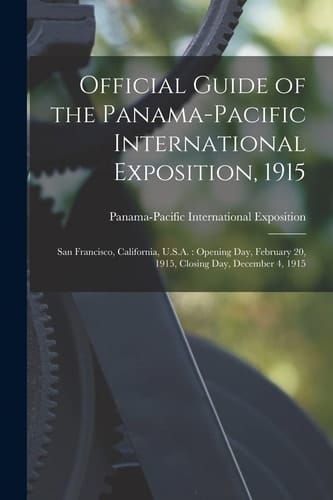 Official Guide of the Panama-Pacific International Exposition, 1915 San Francisco, California, U.S.A.: Opening Day, February 20, 1915, Closing Day, December 4, 1915