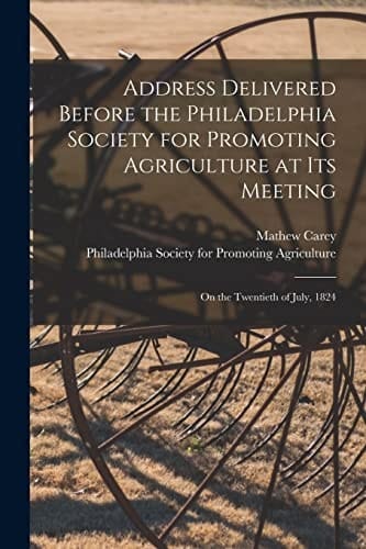 Address Delivered Before the Philadelphia Society for Promoting Agriculture at Its Meeting [microform] On the Twentieth of July, 1824