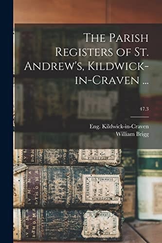 The Parish Registers of St. Andrew's, Kildwick-in-Craven ...; 47.3