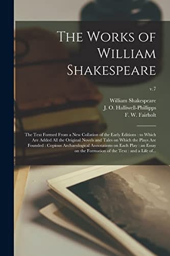 The Works of William Shakespeare The Text Formed From a New Collation of the Early Editions: to Which Are Added All the Original Novels and Tales on Which the Plays Are Founded: Copious Archaeological Annotations on Each Play: an Essay on The...; V.7