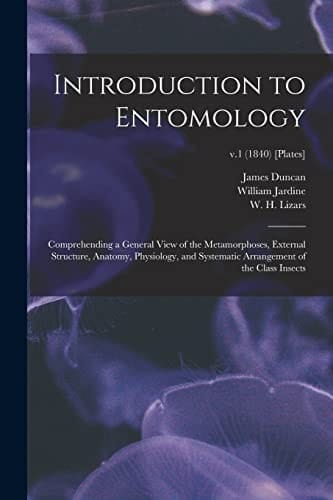 Introduction to Entomology Comprehending a General View of the Metamorphoses, External Structure, Anatomy, Physiology, and Systematic Arrangement of the Class Insects; V. 1 (1840) [Plates]