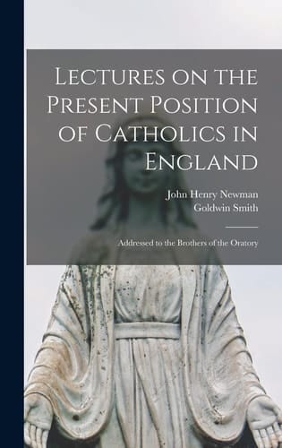 Lectures on the Present Position of Catholics in England Addressed to the Brothers of the Oratory