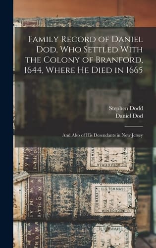 Family Record of Daniel Dod, who Settled With the Colony of Branford, 1644, Where He Died in 1665; and Also of His Desendants in New Jersey
