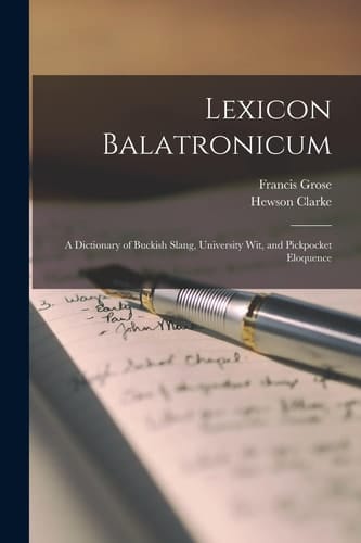 Lexicon Balatronicum A Dictionary of Buckish Slang, University Wit, and Pickpocket Eloquence