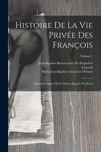 Histoire De La Vie Privée Des François Depuis L'origine De La Nation Jusqu'à Nos Jours; Volume 1
