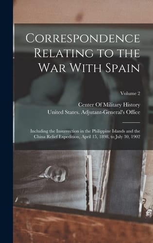 Correspondence Relating to the War With Spain Including the Insurrection in the Philippine Islands and the China Relief Expedition, April 15, 1898, to July 30, 1902; Volume 2