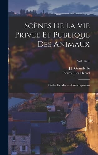 Scènes De La Vie Privée Et Publique Des Animaux Etudes De Moeurs Contemporains; Volume 1