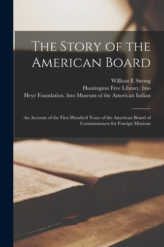 The Story of the American Board An Account of the First Hundred Years of the American Board of Commissioners for Foreign Missions