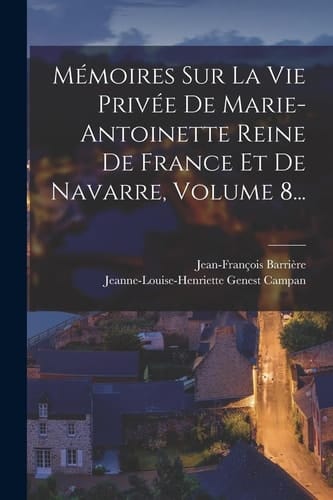 Mémoires Sur La Vie Privée De Marie-antoinette Reine De France Et De Navarre, Volume 8...