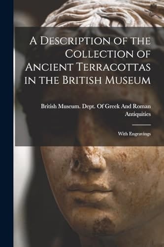 A Description of the Collection of Ancient Terracottas in the British Museum With Engravings