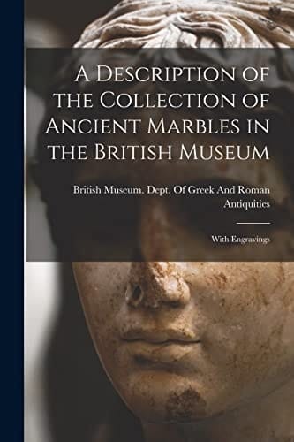 A Description of the Collection of Ancient Marbles in the British Museum With Engravings