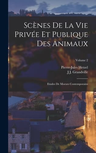 Scènes De La Vie Privée Et Publique Des Animaux Etudes De Moeurs Contemporains; Volume 2
