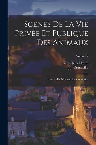 Scènes De La Vie Privée Et Publique Des Animaux Etudes De Moeurs Contemporains; Volume 2