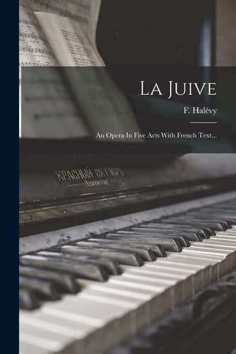 La Juive An Opera In Five Acts With French Text...