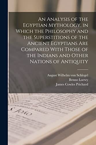 An Analysis of the Egyptian Mythology, in Which the Philosophy and the Superstitions of the Ancient Egyptians Are Compared with Those of the Indians and Other Nations of Antiquity