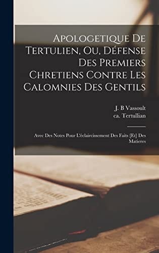 Apologetique de Tertulien, ou, Défense des premiers chretiens contre les calomnies des gentils Avec des notes pour l'éclaircissement des faits [et] des matieres
