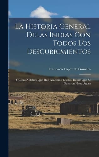 La historia general delas Indias con todos los descubrimientos Y cosas notables que han acaescido enellas, dende que se ganaron hasta agora