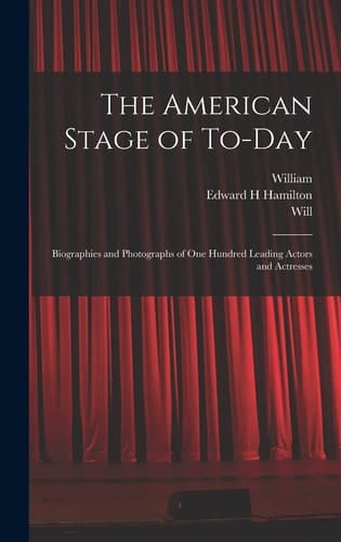 The American Stage of To-day; Biographies and Photographs of One Hundred Leading Actors and Actresses
