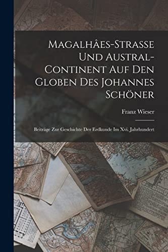 Magalhâes-Strasse Und Austral-Continent Auf Den Globen Des Johannes Schöner Beiträge Zur Geschichte Der Erdkunde Im Xvi. Jahrhundert