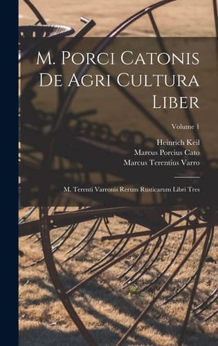 M. Porci Catonis De Agri Cultura Liber M. Terenti Varronis Rerum Rusticarum Libri Tres; Volume 1
