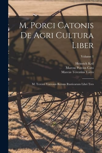 M. Porci Catonis De Agri Cultura Liber M. Terenti Varronis Rerum Rusticarum Libri Tres; Volume 1