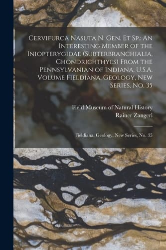 Cervifurca Nasuta N. Gen. Et Sp. An Interesting Member of the Iniopterygidae (Subterbranchialia, Chondrichthyes) From the Pennsylvanian of Indiana, U.S.A. Volume Fieldiana, Geology, New Series, No. 35: Fieldiana, Geology, New Series, No. 35