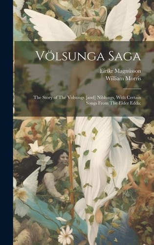 Völsunga Saga The Story of The Volsungs [and] Niblungs, With Certain Songs From The Elder Edda;