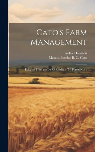 Cato's Farm Management Eclogues From the De Re Rustica of M. Porcius Cato