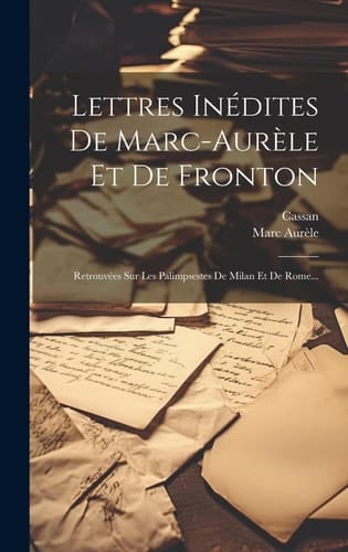 Lettres Inédites De Marc-aurèle Et De Fronton Retrouvées Sur Les Palimpsestes De Milan Et De Rome...