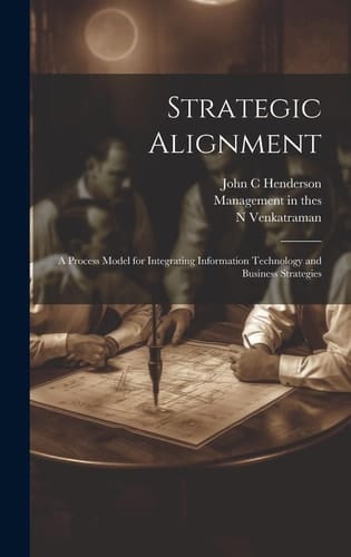 Strategic Alignment A Process Model for Integrating Information Technology and Business Strategies