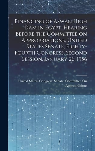 Financing of Aswan High Dam in Egypt. Hearing Before the Committee on Appropriations, United States Senate, Eighty-Fourth Congress, Second Session. January 26 1956